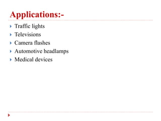 Applications:-
 Traffic lights
 Televisions
 Camera flashes
 Automotive headlamps
 Medical devices
 