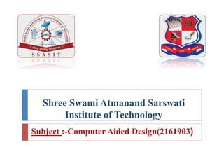Shree Swami Atmanand Sarswati
Institute of Technology
Subject :-Computer Aided Design(2161903)
 