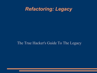 Refactoring: Legacy The True Hacker's Guide To The Legacy 
