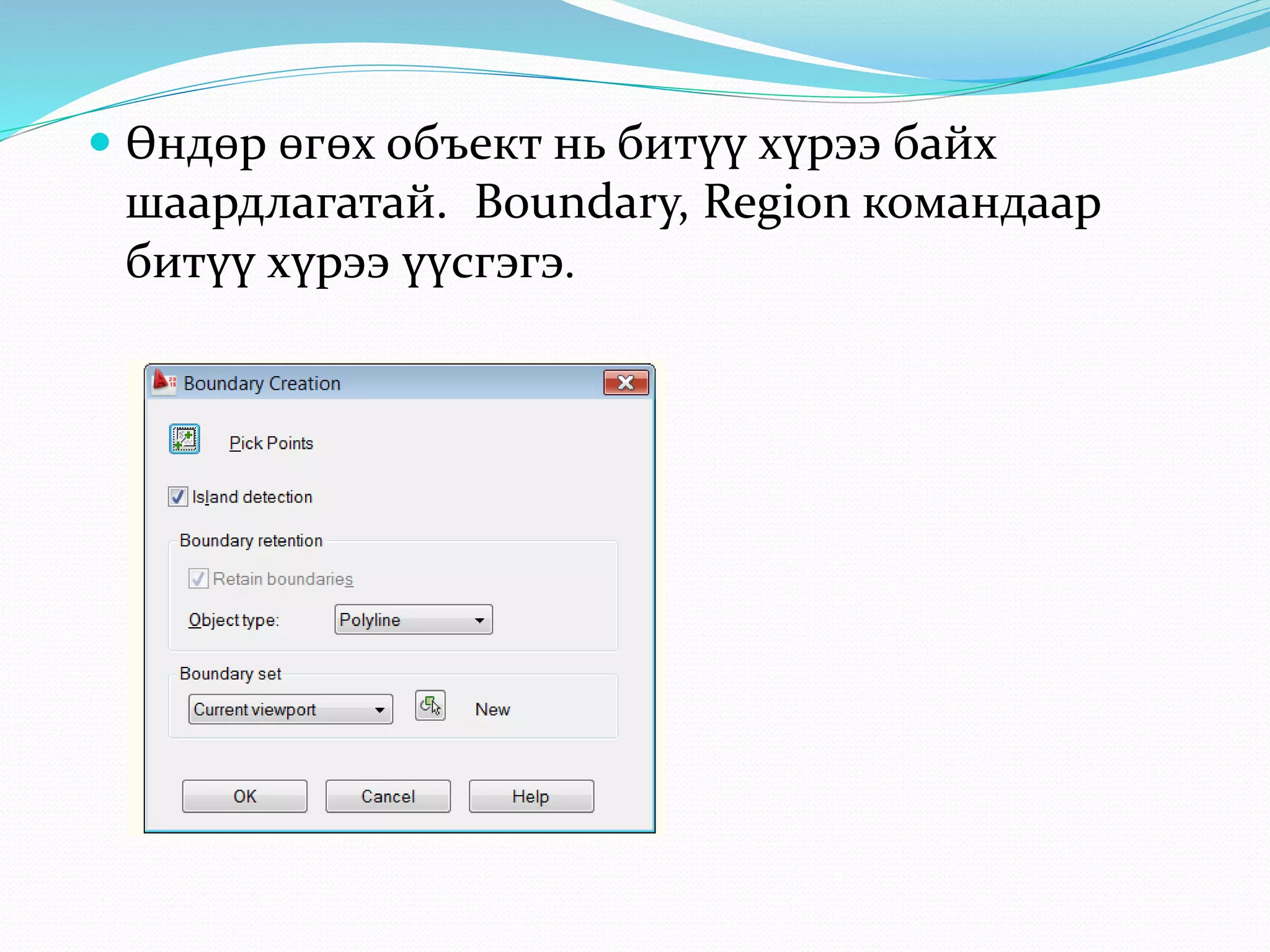  Өндөр өгөх объект нь битүү хүрээ байх
шаардлагатай. Boundary, Region командаар
битүү хүрээ үүсгэгэ.
 
