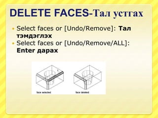 DELETE FACES-Тал устгах
 Select faces or [Undo/Remove]: Тал
тэмдэглэх
 Select faces or [Undo/Remove/ALL]:
Enter дарах
 