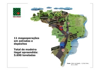 11 megaoperações
em estradas e
depósitos

Total de madeira
ilegal apreendida:
5.690 toneladas


                     Fonte: Diário da Região – S.J.Rio Preto,
                            26.11.2008
 