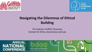 Navigating the Dilemmas of Ethical
Building
Tim Cadman: Griffith University,
Institute for Ethics, Governance and Law
 