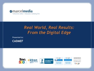 Full-service online + interactive marketing firm




                    Real World, Real Results:
                     From the Digital Edge
Presented to:

CADMEF
 