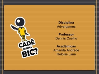 Disciplina Advergames Professor Dennis Coelho Acadêmicas Amanda Andrade Heloise Lima 