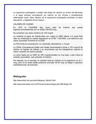 La exposición prolongada a niveles más bajos de cadmio en el aire, los alimentos
o el agua produce acumulación de cadmio e...