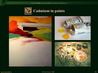 C a d m iu m M e t a b o l is m & P a t h o g e n e s is E f f e c t s




                          Cadmium in paints




Ju n e 2 6 , 2 0 1 2                       T o t a l s l id s : 9 6                             25
 