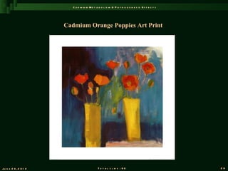 C a d m iu m M e t a b o l is m & P a t h o g e n e s is E f f e c t s




                       Cadmium Orange Poppies Art Print




Ju n e 2 6 , 2 0 1 2                         T o t a l s l id s : 9 6                             29
 