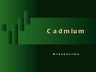 C a d m iu m


 In t r o d u c t io n
 