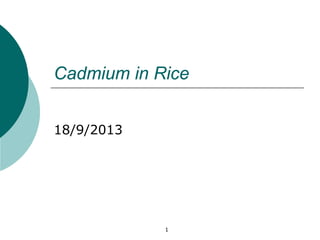 1
Cadmium in Rice
18/9/2013
 