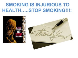 SMOKING IS INJURIOUS TO
HEALTH…..STOP SMOKING!!!:
 