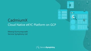 CadmiumX
Cloud Native eKYC Platform on GCP
Meeraj Kunnumpurath
Service Symphony Ltd
£
£
€
€
€
$
$
£
 
