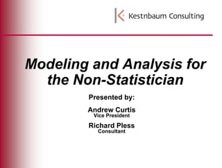 Modeling and Analysis for the Non-Statistician Presented by: Andrew Curtis Vice President Richard Pless Consultant 