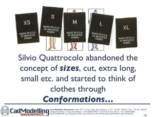 Silvio Quattrocolo abandoned the concept of  sizes , cut, extra long, small etc. and started to think of clothes through  Conformations… 