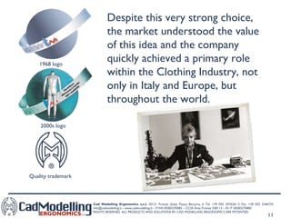 Despite this very strong choice, the market understood the value of this idea and the company quickly achieved a primary role within the Clothing Industry, not only in Italy and Europe, but throughout the world. 1968 logo 2000s logo Quality trademark 