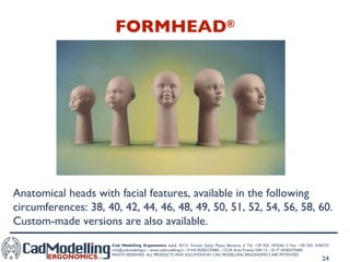 FORMHEAD ® Anatomical heads with facial features, available in the following circumferences: 38, 40, 42, 44, 46, 48, 49, 50, 51, 52, 54, 56, 58, 60. Custom-made versions are also available. 
