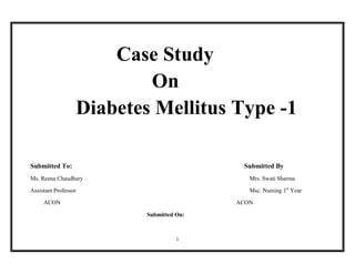 1
Case Study
On
Diabetes Mellitus Type -1
Submitted To: Submitted By
Ms. Reena Chaudhary Mrs. Swati Sharma
Assistant Professor Msc. Nursing 1st
Year
ACON ACON
Submitted On:
 