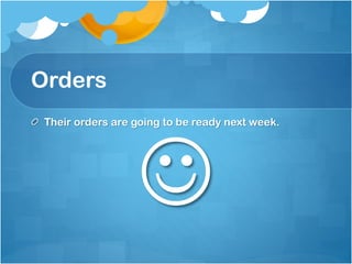Orders
Their orders are going to be ready next week.



 