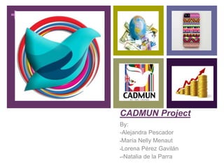 +

CADMUN Project
By:
-Alejandra Pescador
-María Nelly Menaut
-Lorena Pérez Gavilán
--Natalia de la Parra

 