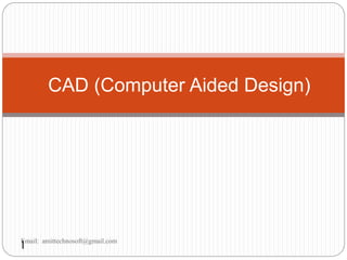 1
CAD (Computer Aided Design)
Email: amittechnosoft@gmail.com
 