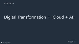 THANK YOU!
Digital Transformation = (Cloud + AI)
2019 09 25
#NEXT5@CraigMilroy
 