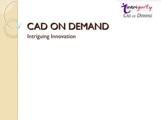 CAD ON DEMANDCAD ON DEMAND
Intriguing Innovation
 