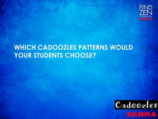 WHICH CADOOZLES PATTERNS WOULD
YOUR STUDENTS CHOOSE?
 