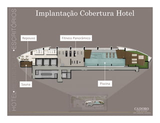 Implantação Cobertura Hotel


Repouso          Fitness Panorâmico




Sauna                                 Piscina
 