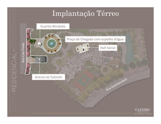 Implantação Térreo
                    Guarita Blindada


                                       Praça de Chegada com espelho d’água
Rua Caio Prado




                                                           Hall Social




                 Acesso ao Subsolo
 