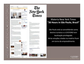 Materia New York Times
“36 Hours in São Paulo, Brazil”

 São Paulo está se consolidando como
  destino turístico e o CA’D’ORO tem
        localização privilegiada.
Várias atrações citadas na matéria ficam
     em torno do empreedimento.
 