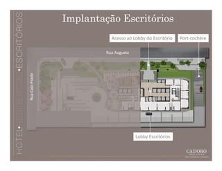 Implantação Escritórios
                            Acesso ao Lobby do Escritório   Port-cochère

                          Rua Augusta
Rua Caio Prado




                                        Lobby Escritórios
 