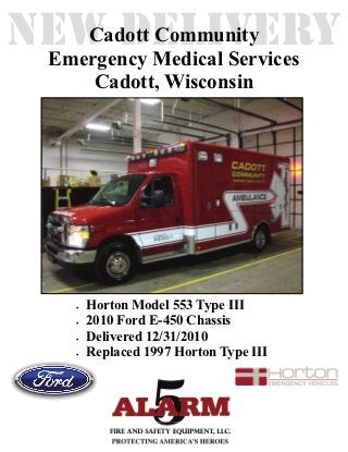 NEW DELIVERY
    Cadott Community
 Emergency Medical Services
           Cadott, Wisconsin




        Horton Model 553 Type III
        2010 Ford E-450 Chassis
        Delivered 12/31/2010
        Replaced 1997 Horton Type III
 
