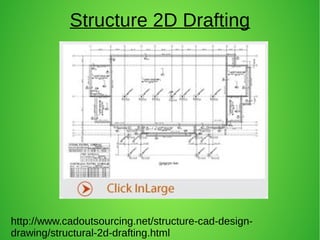 Structure 2D Drafting
http://www.cadoutsourcing.net/structure-cad-design-
drawing/structural-2d-drafting.html
 