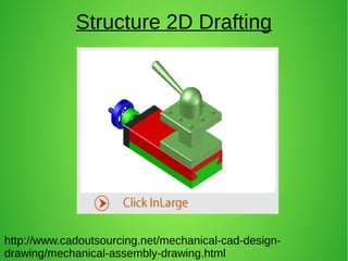 Structure 2D Drafting
http://www.cadoutsourcing.net/mechanical-cad-design-
drawing/mechanical-assembly-drawing.html
 