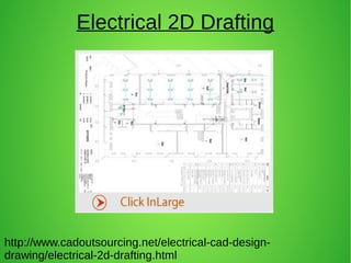 Electrical 2D Drafting
http://www.cadoutsourcing.net/electrical-cad-design-
drawing/electrical-2d-drafting.html
 