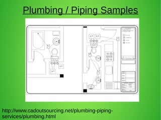 Plumbing / Piping Samples
http://www.cadoutsourcing.net/plumbing-piping-
services/plumbing.html
 