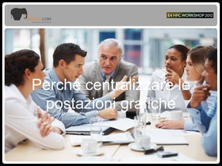 Perché centralizzare le
postazioni grafiche
 