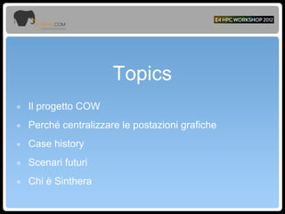 Topics
๏ Il progetto COW
๏ Perché centralizzare le postazioni grafiche
๏ Case history
๏ Scenari futuri
๏ Chi è Sinthera
 