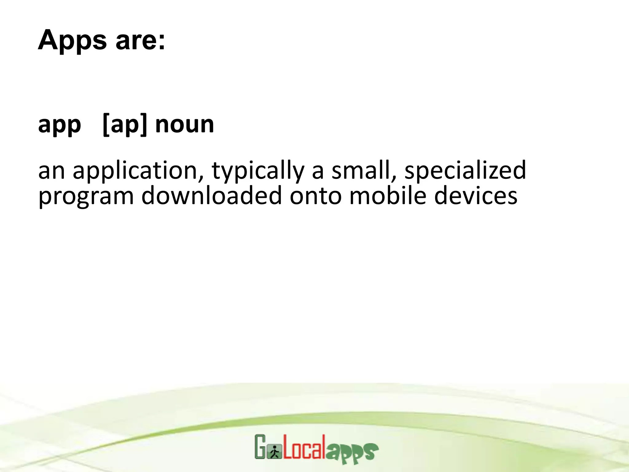 Apps are:

app [ap] noun
an application, typically a small, specialized
program downloaded onto mobile devices
 