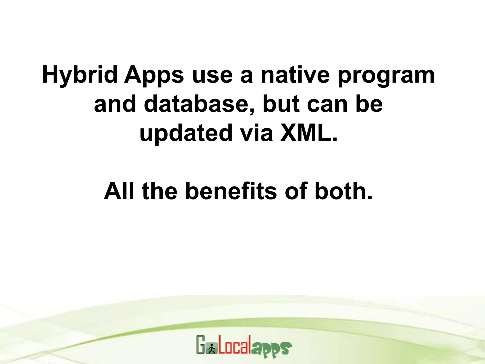 Hybrid Apps use a native program
    and database, but can be
        updated via XML.

     All the benefits of both.
 