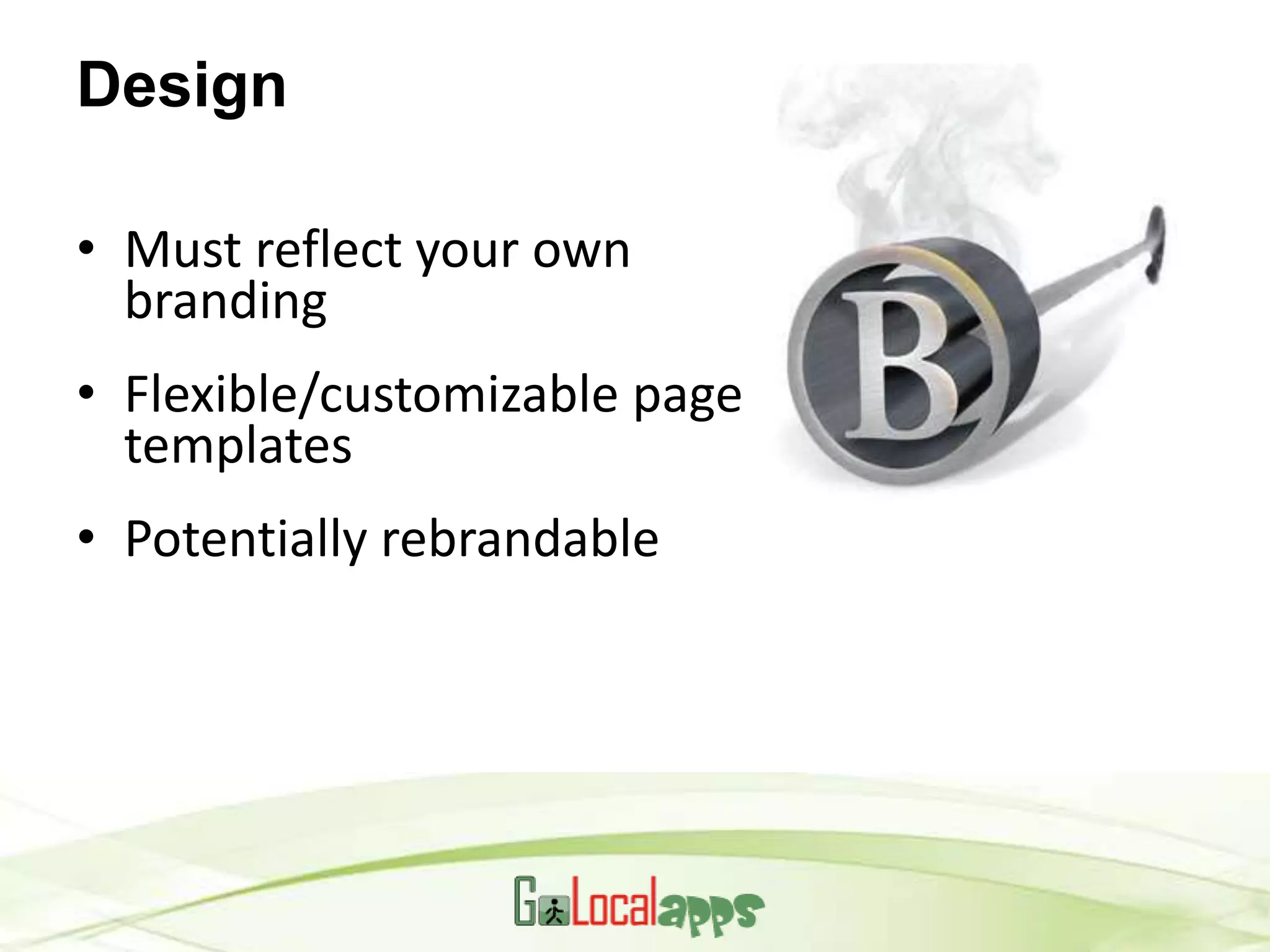 Design

• Must reflect your own
  branding
• Flexible/customizable page
  templates
• Potentially rebrandable
 