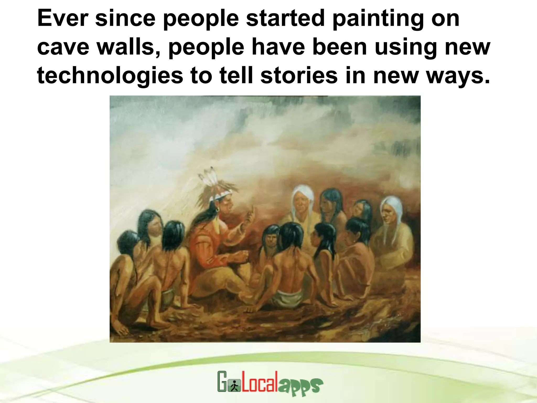 Ever since people started painting on
cave walls, people have been using new
technologies to tell stories in new ways.
 