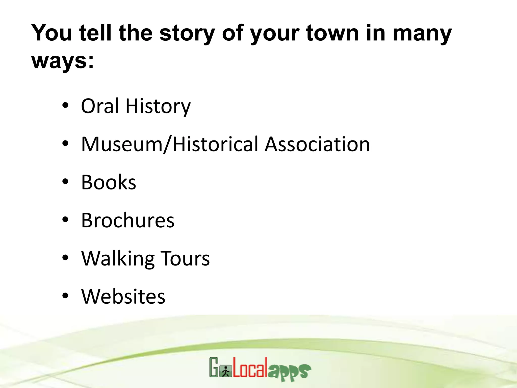 You tell the story of your town in many
ways:
  • Oral History
  • Museum/Historical Association
  • Books
  • Brochures
  • Walking Tours
  • Websites
 