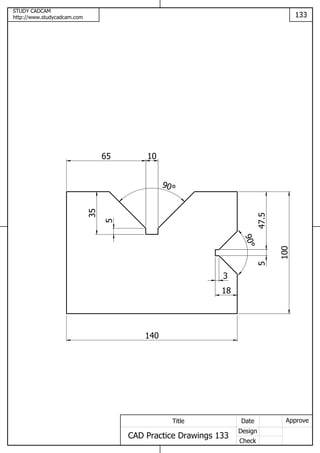 STUDY CADCAM
http://www.studycadcam.com 133
ApproveDate
Design
Check
Title
CAD Practice Drawings 133
140
65 10
90
35
18
47.55
90
3
5
100
 