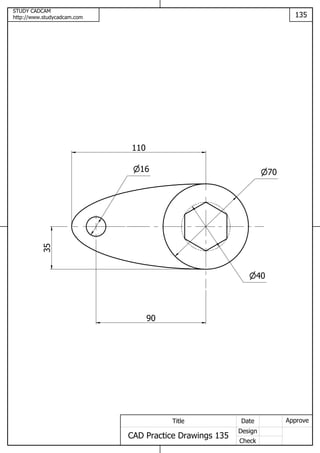 STUDY CADCAM
http://www.studycadcam.com 135
ApproveDate
Design
Check
Title
CAD Practice Drawings 135
90
35
110
16 70
40
 