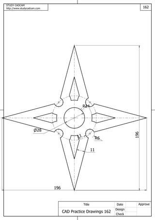 STUDY CADCAM
http://www.studycadcam.com 162
ApproveDate
Design
Check
Title
CAD Practice Drawings 162
11
11
R6
28
R24
196
196
 