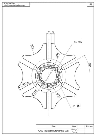 STUDY CADCAM
http://www.studycadcam.com 178
ApproveDate
Design
Check
Title
CAD Practice Drawings 178
R47.5
R22 7 5
30
50
22.5
515-
315-
30
 
