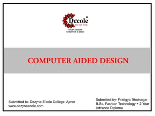 Submitted to- Dezyne E’cole College, Ajmer
www.dezyneecole.com
Submitted by- Pratigya Bhatnagar
B.Sc. Fashion Technology + 2 Year
Advance Diploma
 