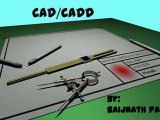CAD/CADD




           By:
           Baijnath Pan
 