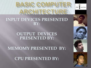 INPUT DEVICES PRESENTED
BY:
OUTPUT DEVICES
PRESENTED BY:
MEMOMY PRESENTED BY:
CPU PRESENTED BY:
 